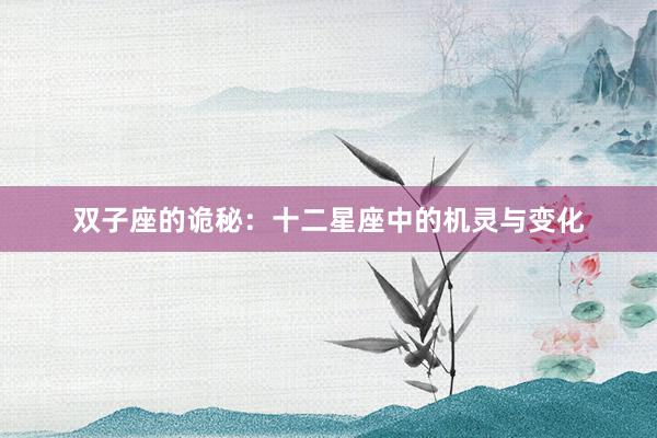 双子座的诡秘：十二星座中的机灵与变化